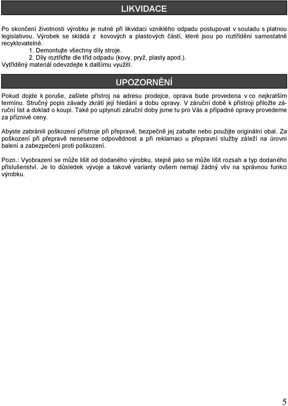 Vytříděný materiál odevzdejte k dalšímu vyuţití. UPOZORNĚNÍ Pokud dojde k poruše, zašlete přístroj na adresu prodejce, oprava bude provedena v co nejkratším termínu.