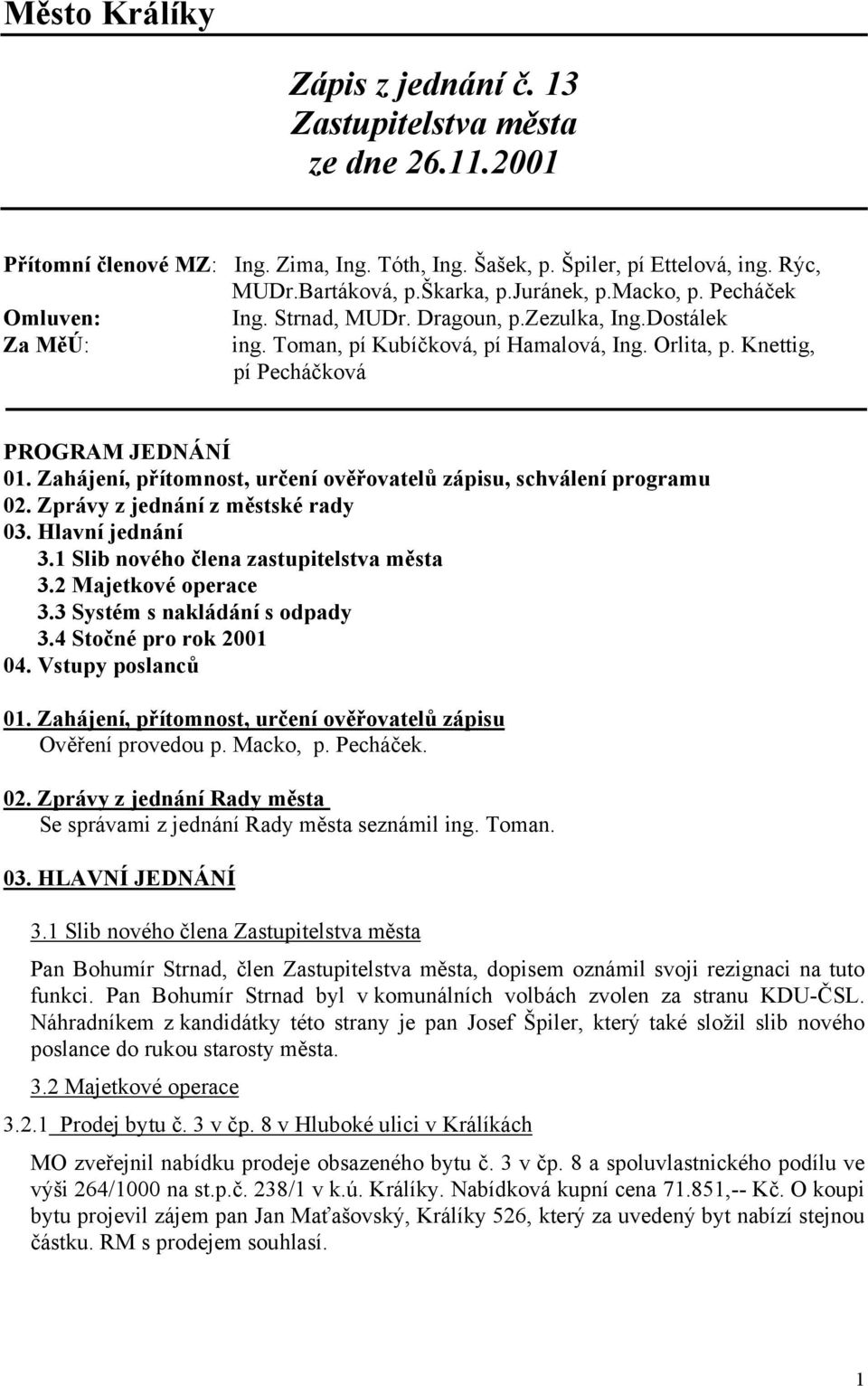 Zahájení, přítomnost, určení ověřovatelů zápisu, schválení programu 02. Zprávy z jednání z městské rady 03. Hlavní jednání 3.1 Slib nového člena zastupitelstva města 3.2 Majetkové operace 3.