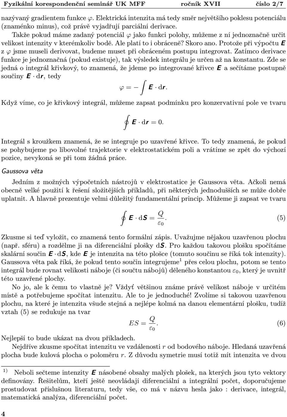 Skoro ano Protože při výpočtu E z ϕ jsme museli derivovat, budeme muset při obráceném postupu integrovat Zatímco derivace funkce je jednoznačná (pokud existuje), tak výsledek integrálu je určen až na