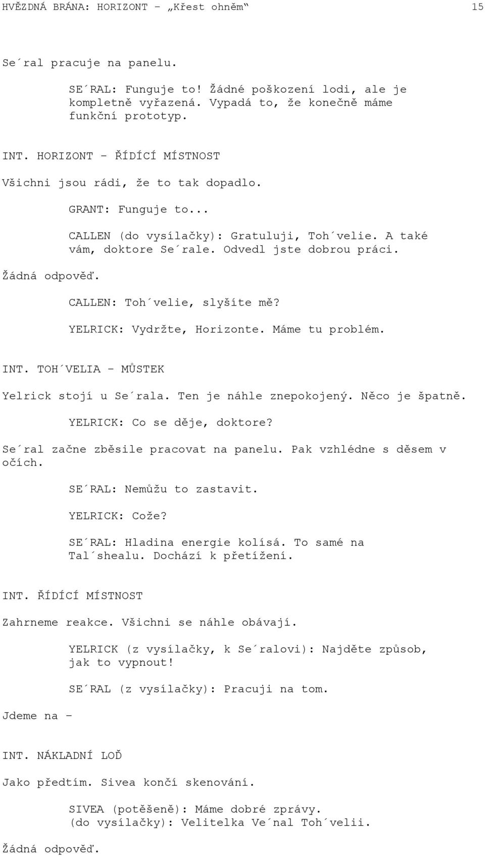 CALLEN: Toh velie, slyšíte mě? YELRICK: Vydržte, Horizonte. Máme tu problém. INT. TOH VELIA - MŮSTEK Yelrick stojí u Se rala. Ten je náhle znepokojený. Něco je špatně. YELRICK: Co se děje, doktore?