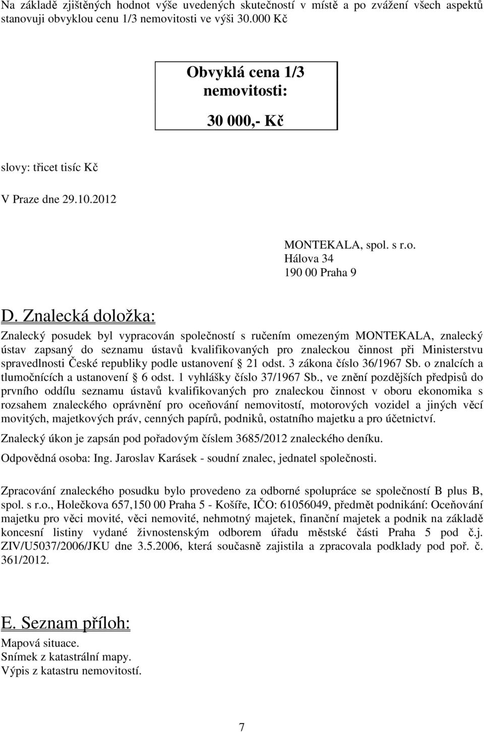 Znalecká doložka: Znalecký posudek byl vypracován společností s ručením omezeným MONTEKALA, znalecký ústav zapsaný do seznamu ústavů kvalifikovaných pro znaleckou činnost při Ministerstvu