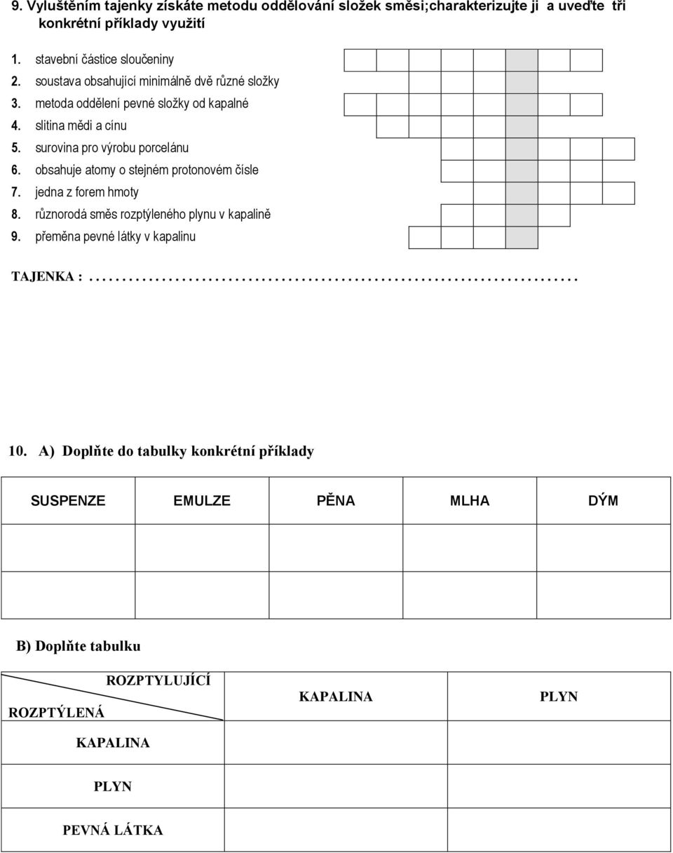 obsahuje atomy o stejném protonovém čísle 7. jedna z forem hmoty 8. různorodá směs rozptýleného plynu v kapalině 9. přeměna pevné látky v kapalinu TAJENKA :.......................................................................... 10.