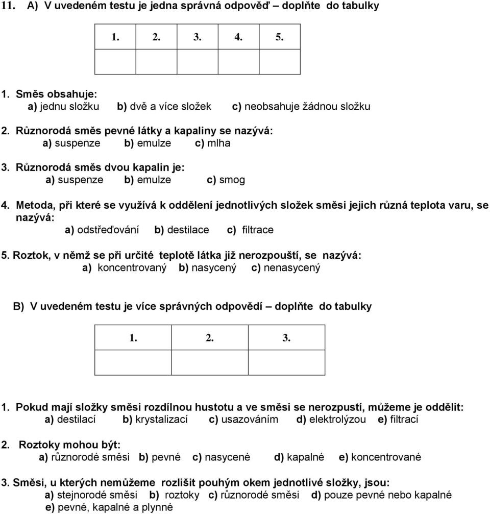 Metoda, při které se využívá k oddělení jednotlivých složek směsi jejich různá teplota varu, se nazývá: a) odstřeďování b) destilace c) filtrace 5.