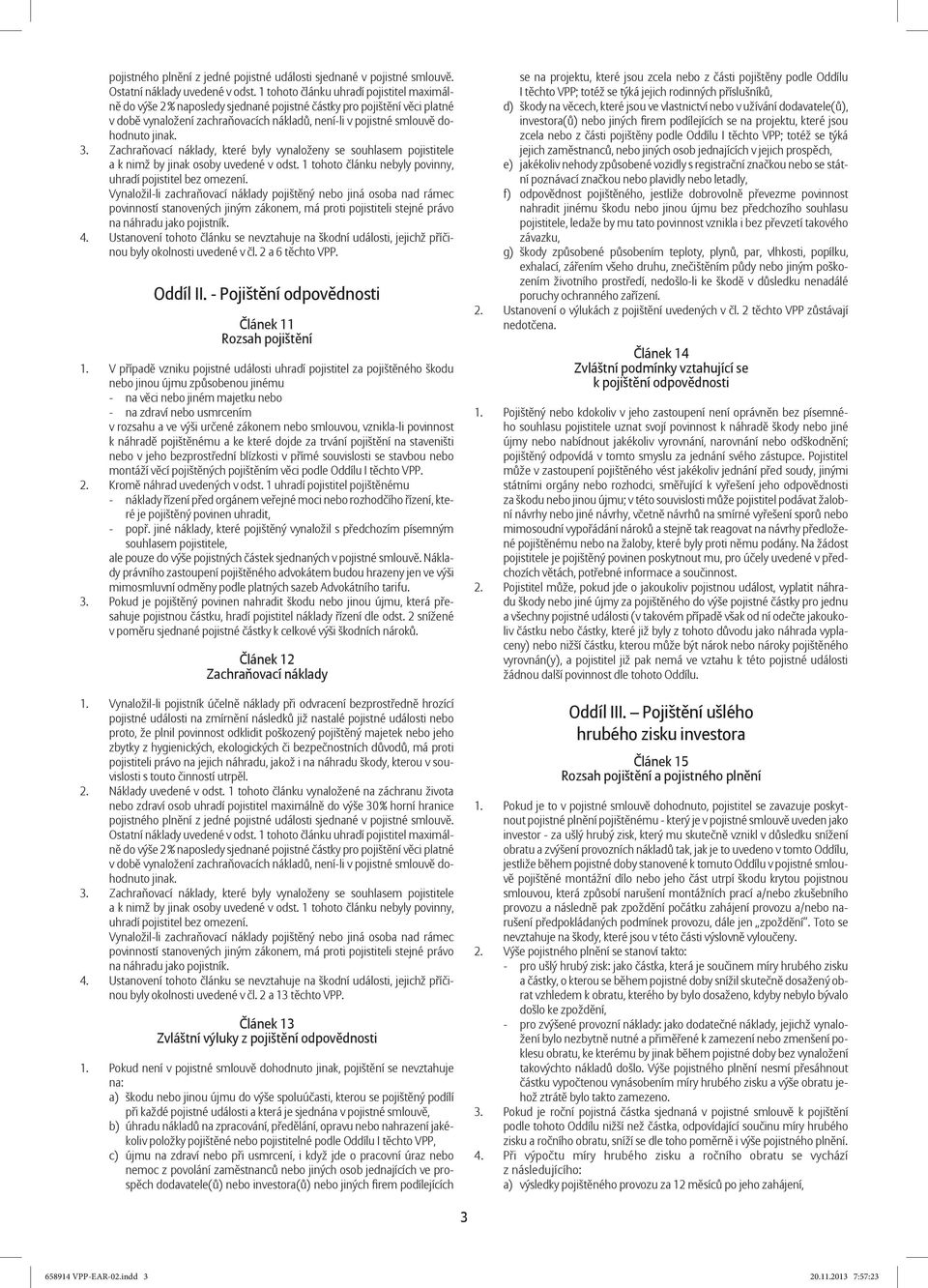 jinak. 3. Zachraňovací náklady, které byly vynaloženy se souhlasem pojistitele a k nimž by jinak osoby uvedené v odst. 1 tohoto článku nebyly povinny, uhradí pojistitel bez omezení.