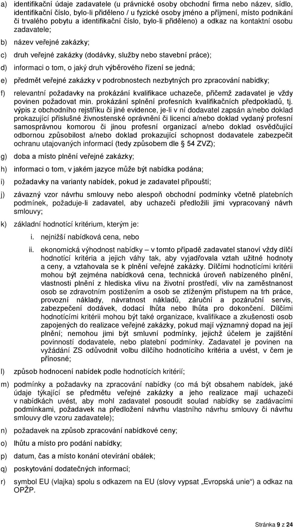 výběrového řízení se jedná; e) předmět veřejné zakázky v podrobnostech nezbytných pro zpracování nabídky; f) relevantní požadavky na prokázání kvalifikace uchazeče, přičemž zadavatel je vždy povinen