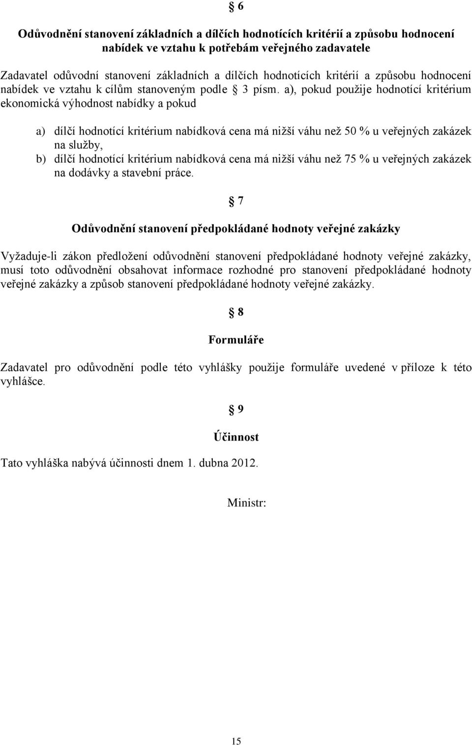 a), pokud použije hodnotící kritérium ekonomická výhodnost nabídky a pokud a) dílčí hodnotící kritérium nabídková cena má nižší váhu než 50 % u veřejných zakázek na služby, b) dílčí hodnotící