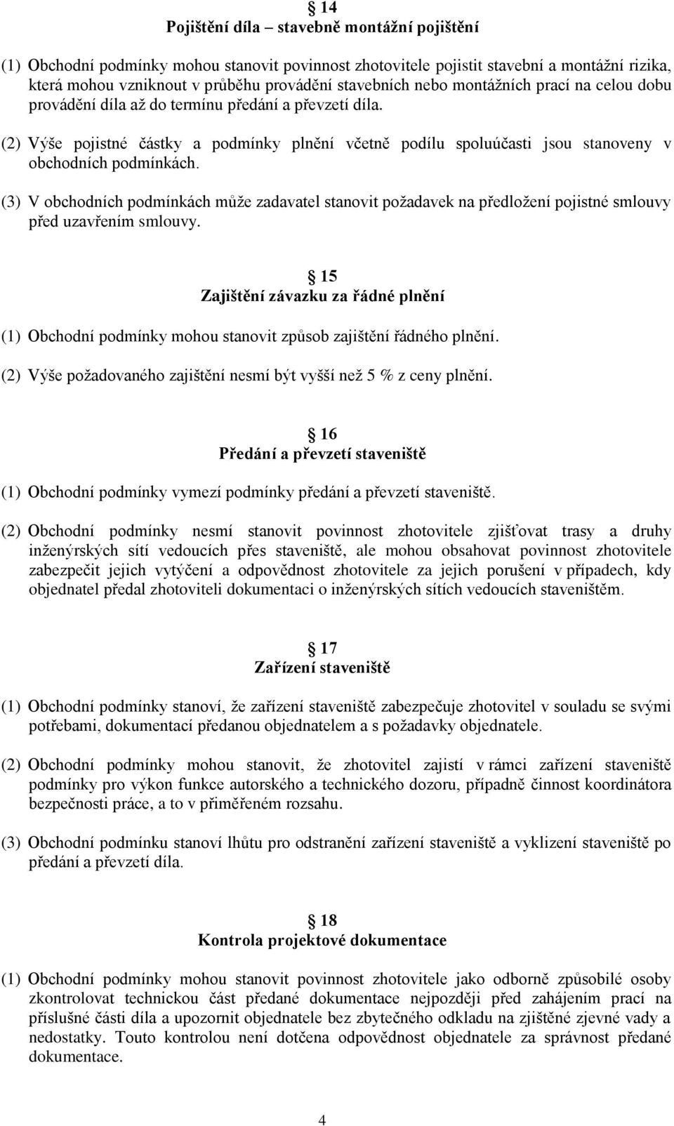 (3) V obchodních podmínkách může zadavatel stanovit požadavek na předložení pojistné smlouvy před uzavřením smlouvy.