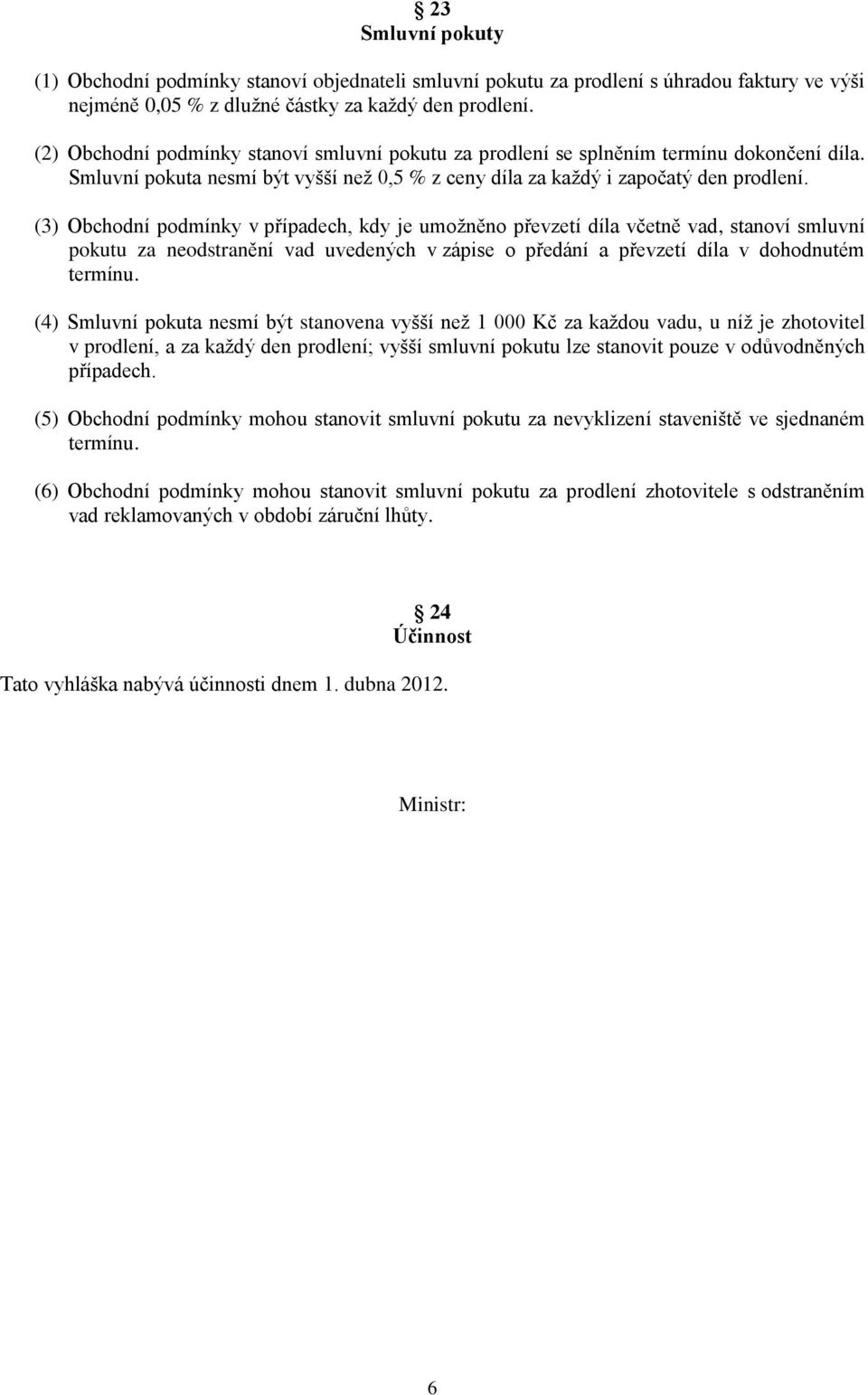 (3) Obchodní podmínky v případech, kdy je umožněno převzetí díla včetně vad, stanoví smluvní pokutu za neodstranění vad uvedených v zápise o předání a převzetí díla v dohodnutém termínu.