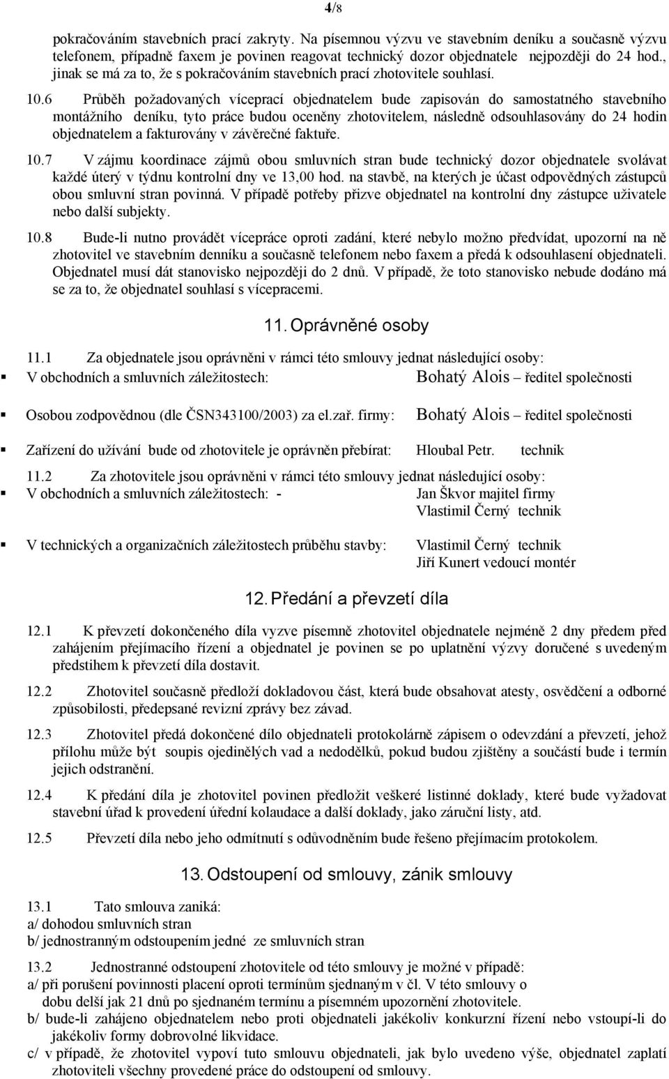 6 Průběh požadovaných víceprací objednatelem bude zapisován do samostatného stavebního montážního deníku, tyto práce budou oceněny zhotovitelem, následně odsouhlasovány do 24 hodin objednatelem a