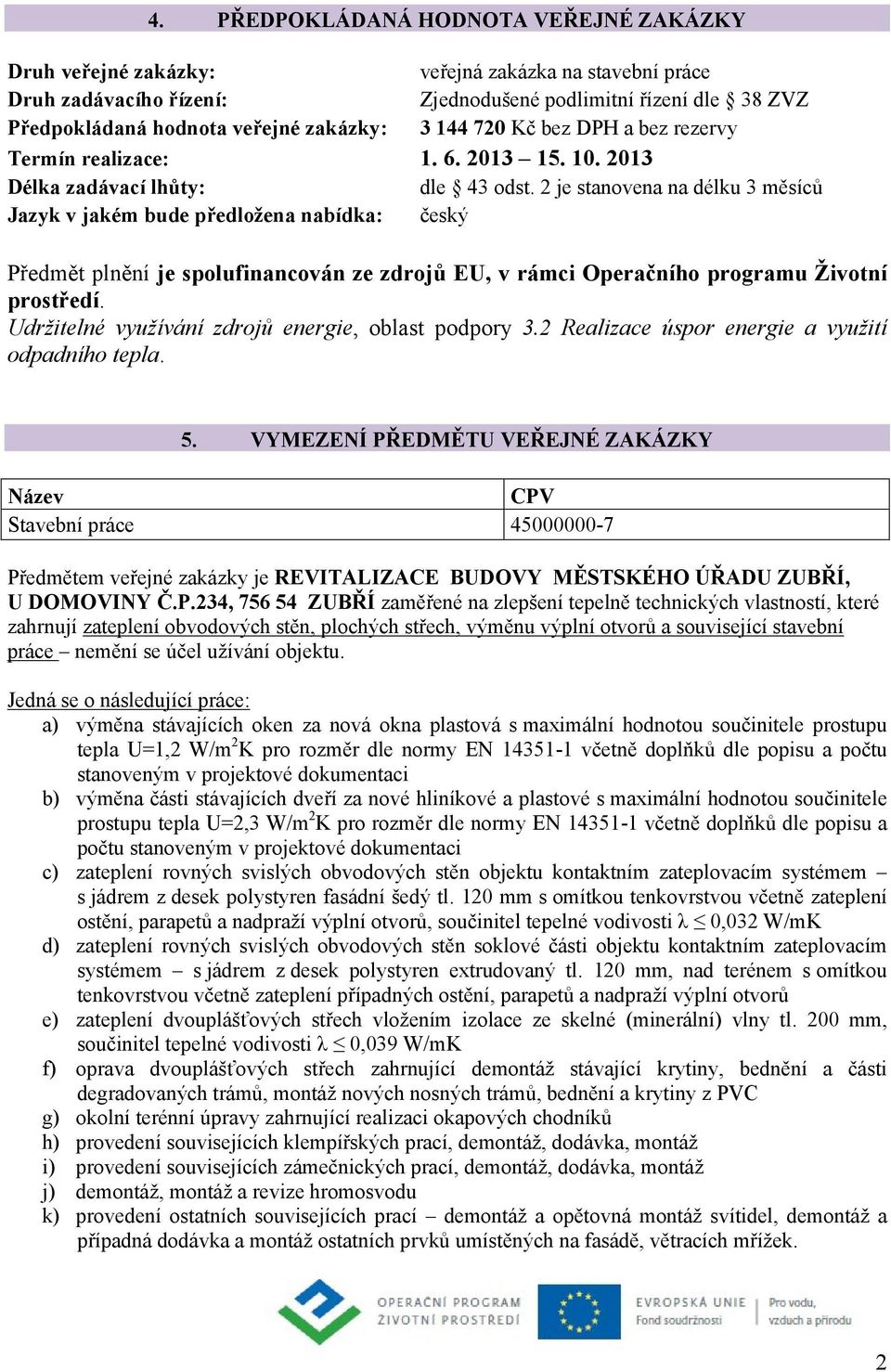 2 je stanovena na délku 3 měsíců Jazyk v jakém bude předložena nabídka: český Předmět plnění je spolufinancován ze zdrojů EU, v rámci Operačního programu Životní prostředí.