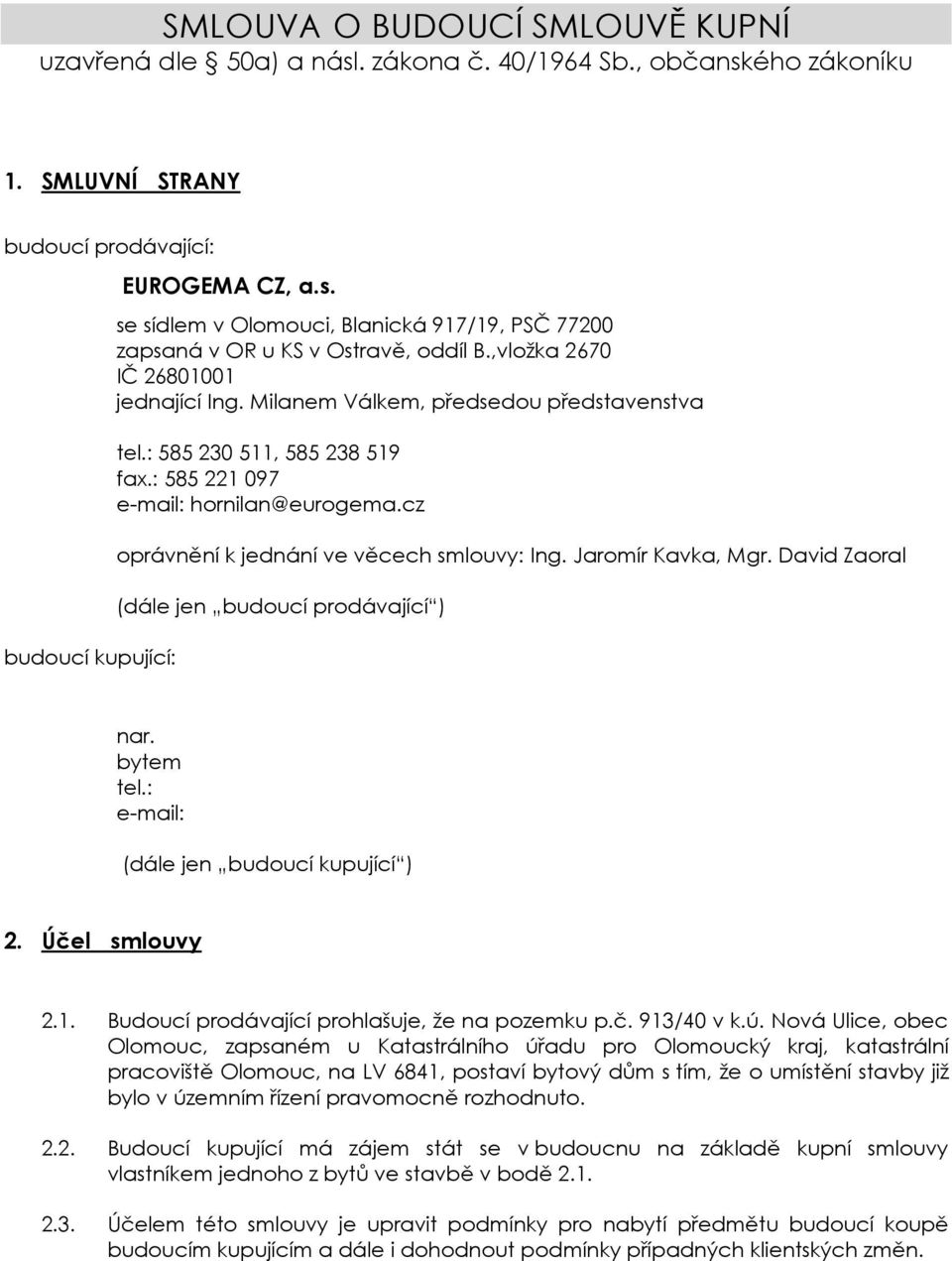 cz oprávnění k jednání ve věcech smlouvy: Ing. Jaromír Kavka, Mgr. David Zaoral (dále jen budoucí prodávající ) nar. bytem tel.: e-mail: (dále jen budoucí kupující ) 2. Účel smlouvy 2.1.