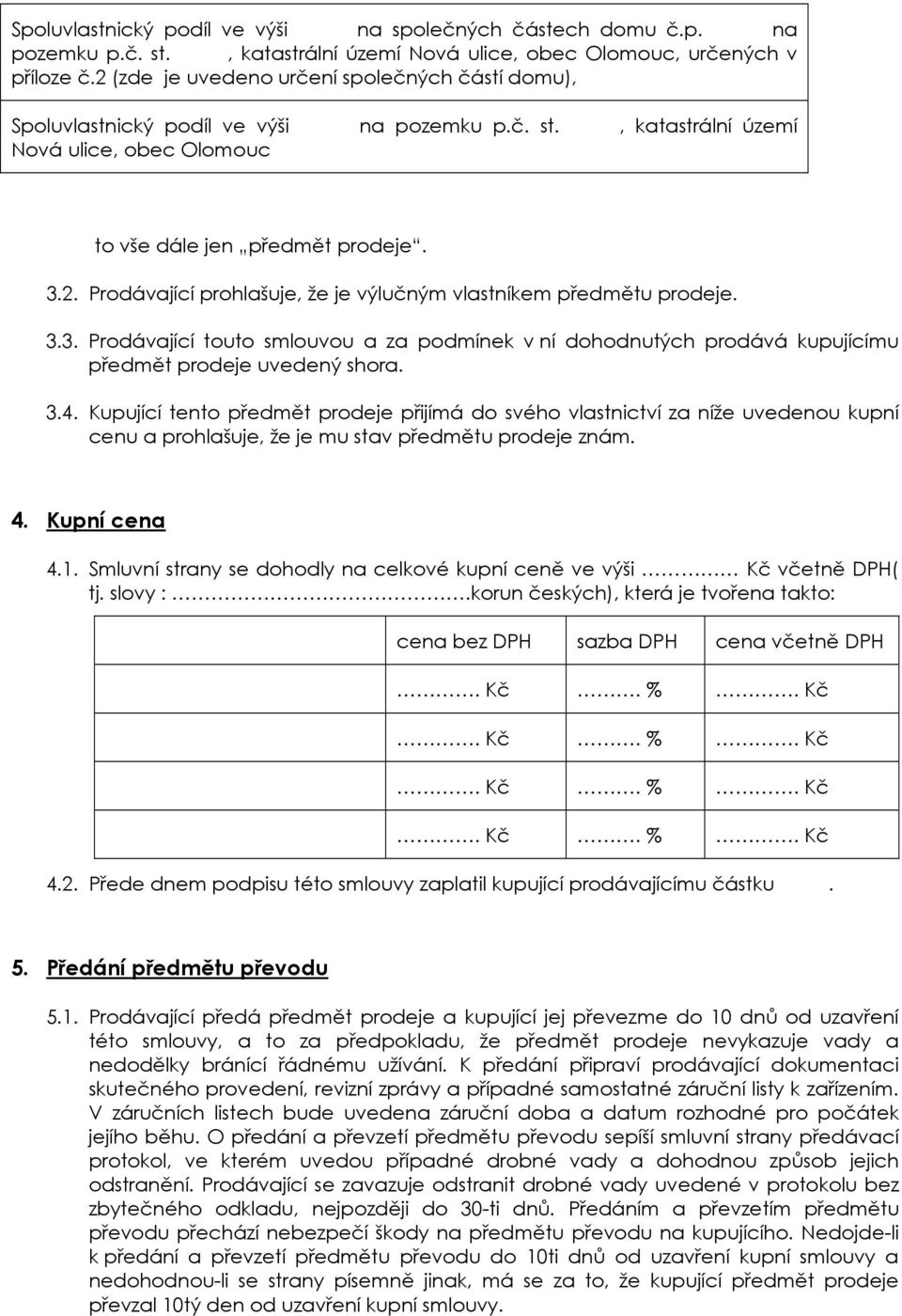 3.3. Prodávající touto smlouvou a za podmínek v ní dohodnutých prodává kupujícímu předmět prodeje uvedený shora. 3.4.