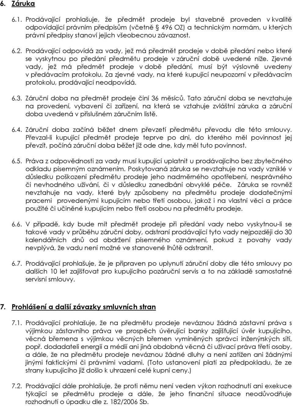 závaznost. 6.2. Prodávající odpovídá za vady, jež má předmět prodeje v době předání nebo které se vyskytnou po předání předmětu prodeje v záruční době uvedené níže.