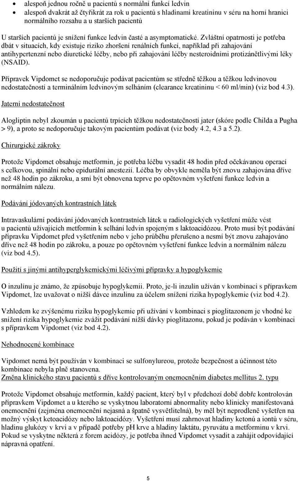 Zvláštní opatrnosti je potřeba dbát v situacích, kdy existuje riziko zhoršení renálních funkcí, například při zahajování antihypertenzní nebo diuretické léčby, nebo při zahajování léčby nesteroidními