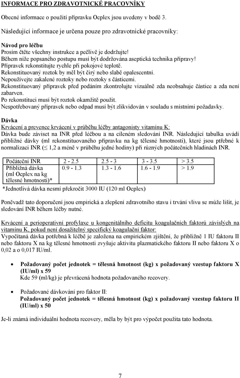 Během níže popsaného postupu musí být dodržována aseptická technika přípravy! Přípravek rekonstitujte rychle při pokojové teplotě. Rekonstituovaný roztok by měl být čirý nebo slabě opalescentní.