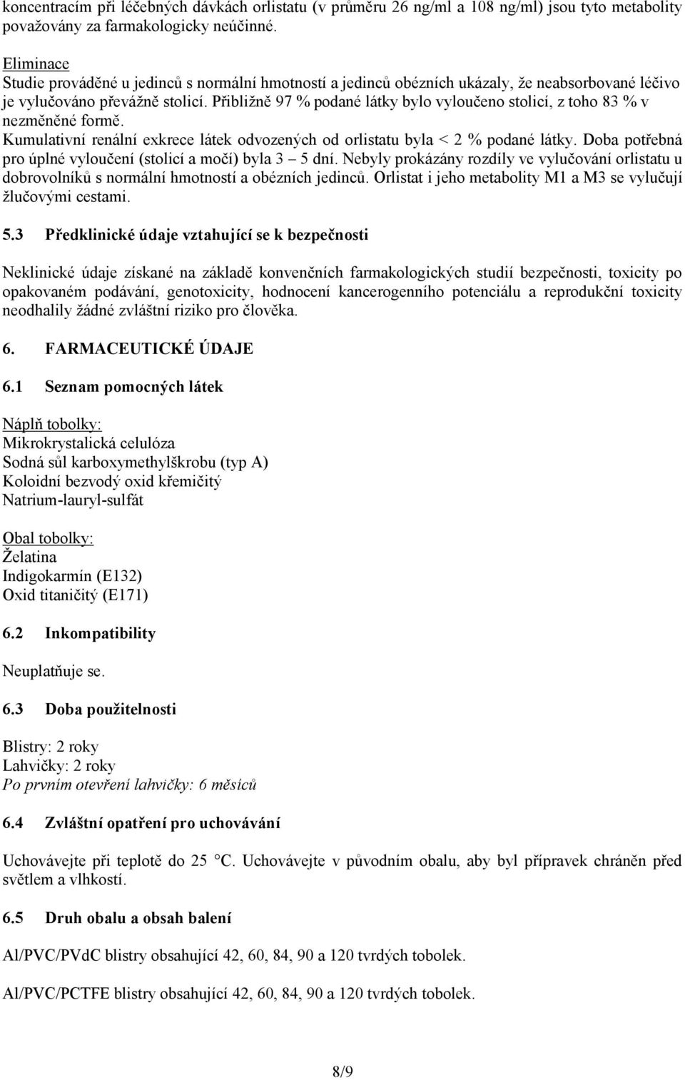 Přibližně 97 % podané látky bylo vyloučeno stolicí, z toho 83 % v nezměněné formě. Kumulativní renální exkrece látek odvozených od orlistatu byla < 2 % podané látky.