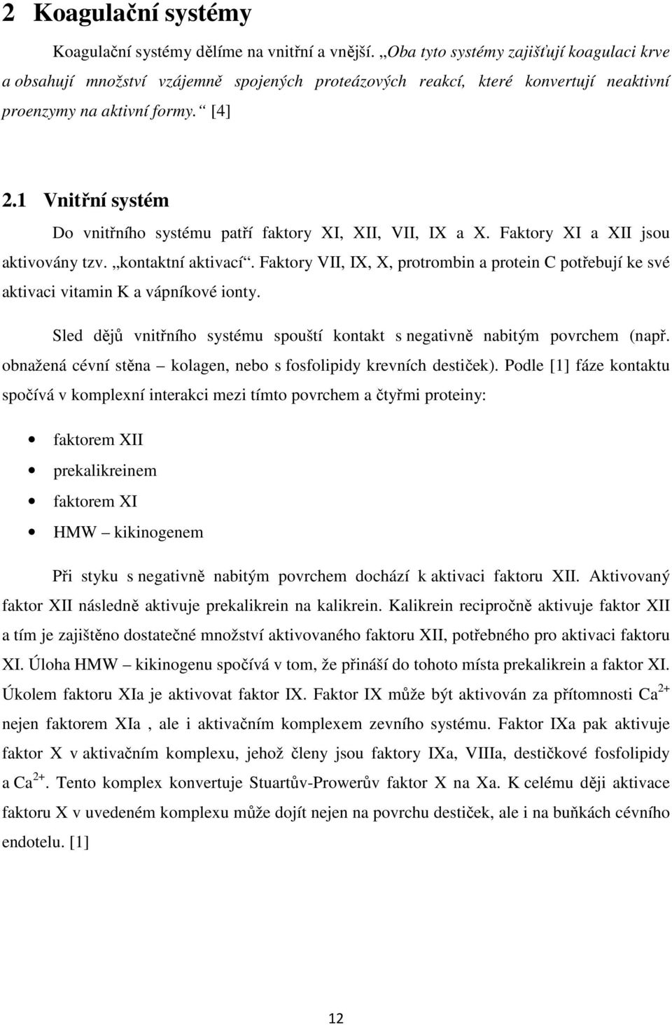 1 Vnitřní systém Do vnitřního systému patří faktory XI, XII, VII, IX a X. Faktory XI a XII jsou aktivovány tzv. kontaktní aktivací.