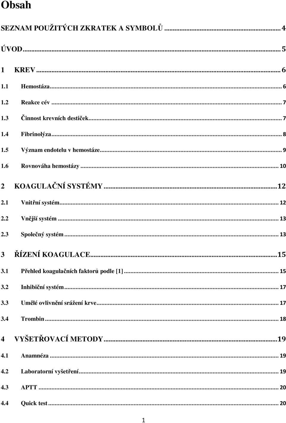 3 Společný systém... 13 3 ŘÍZENÍ KOAGULACE... 15 3.1 Přehled koagulačních faktorů podle [1]... 15 3.2 Inhibiční systém... 17 3.