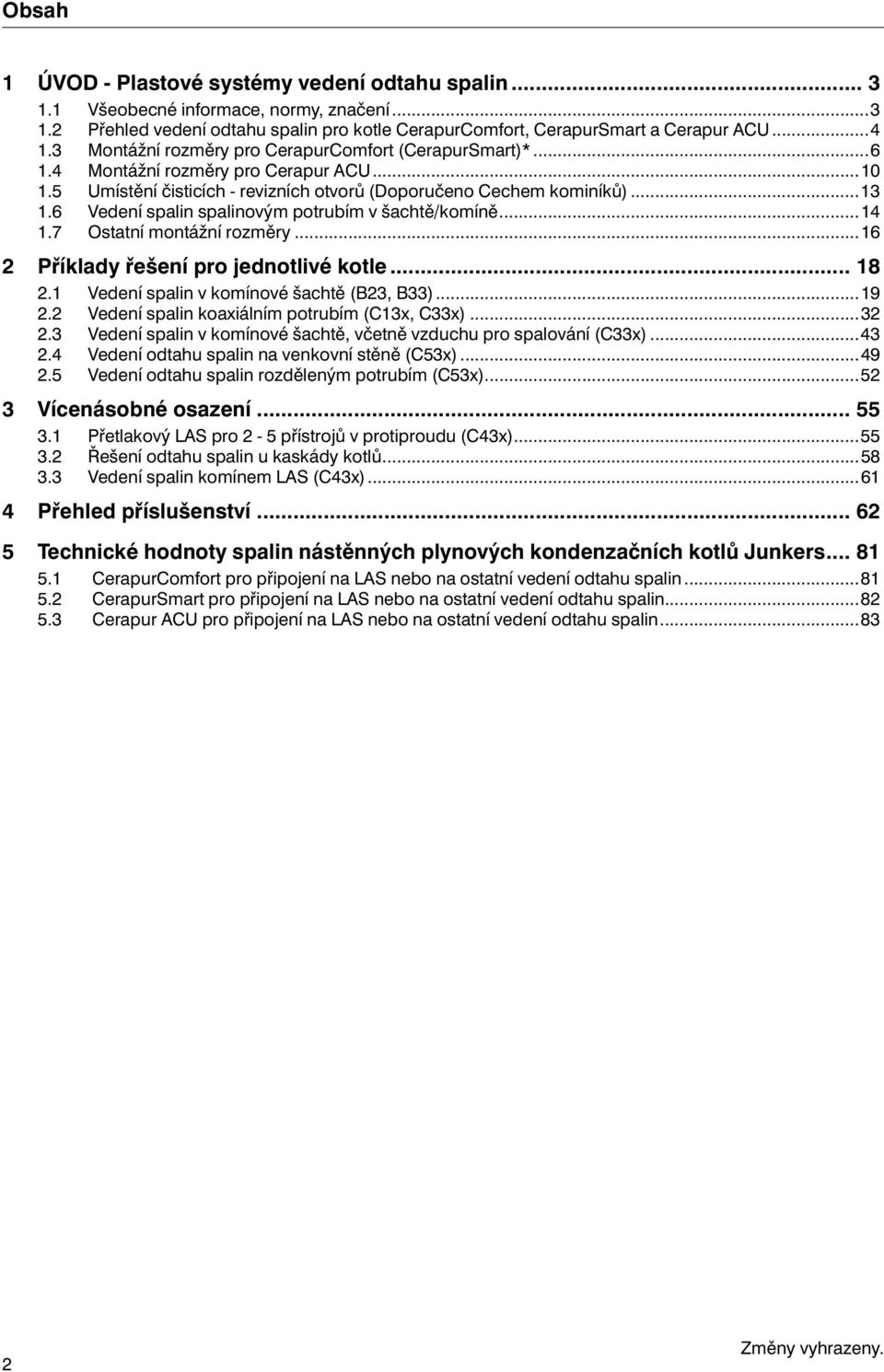 ..4.7 Ostatní montážní rozměry...6 2 Příklady řešení pro jednotlivé kotle... 8 2. Vedení spalin v komínové šachtě (B23, B33)...9 2.2 Vedení spalin koaxiálním potrubím (C3x, C33x)...32 2.