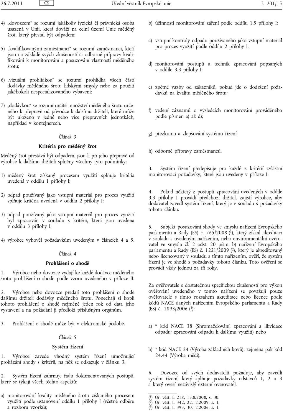 prohlídkou se rozumí prohlídka všech částí dodávky měděného šrotu lidskými smysly nebo za použití jakéhokoli nespecializovaného vybavení; 7) dodávkou se rozumí určité množství měděného šrotu určeného