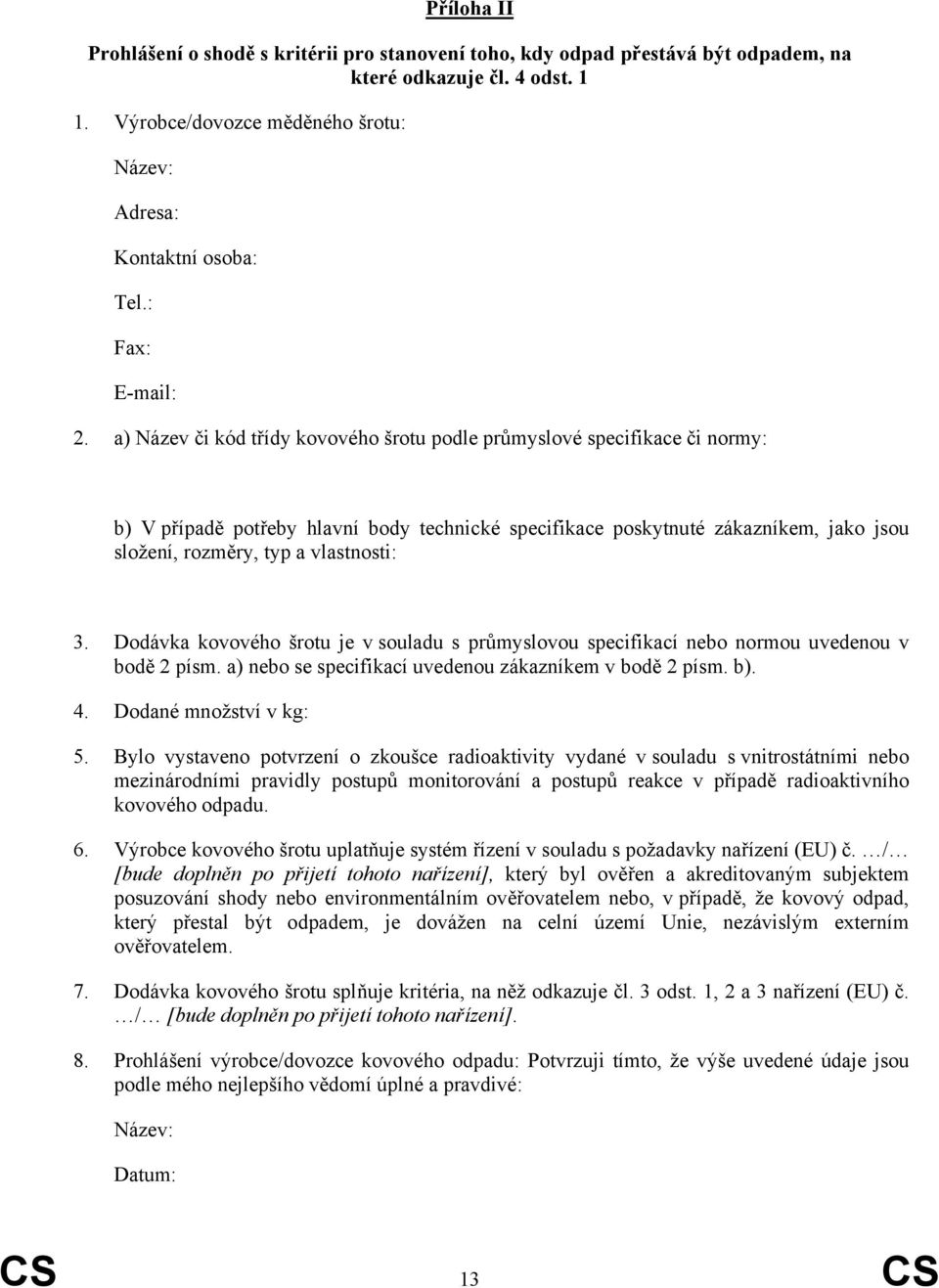 a) Název či kód třídy kovového šrotu podle průmyslové specifikace či normy: b) V případě potřeby hlavní body technické specifikace poskytnuté zákazníkem, jako jsou složení, rozměry, typ a vlastnosti: