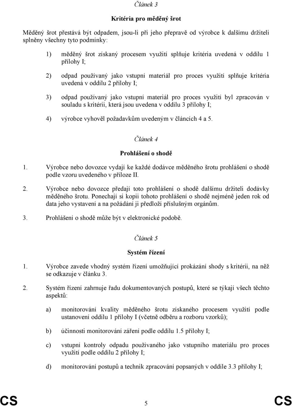 proces využití byl zpracován v souladu s kritérii, která jsou uvedena v oddílu 3 přílohy I; 4) výrobce vyhověl požadavkům uvedeným v článcích 4 a 5. Článek 4 Prohlášení o shodě 1.