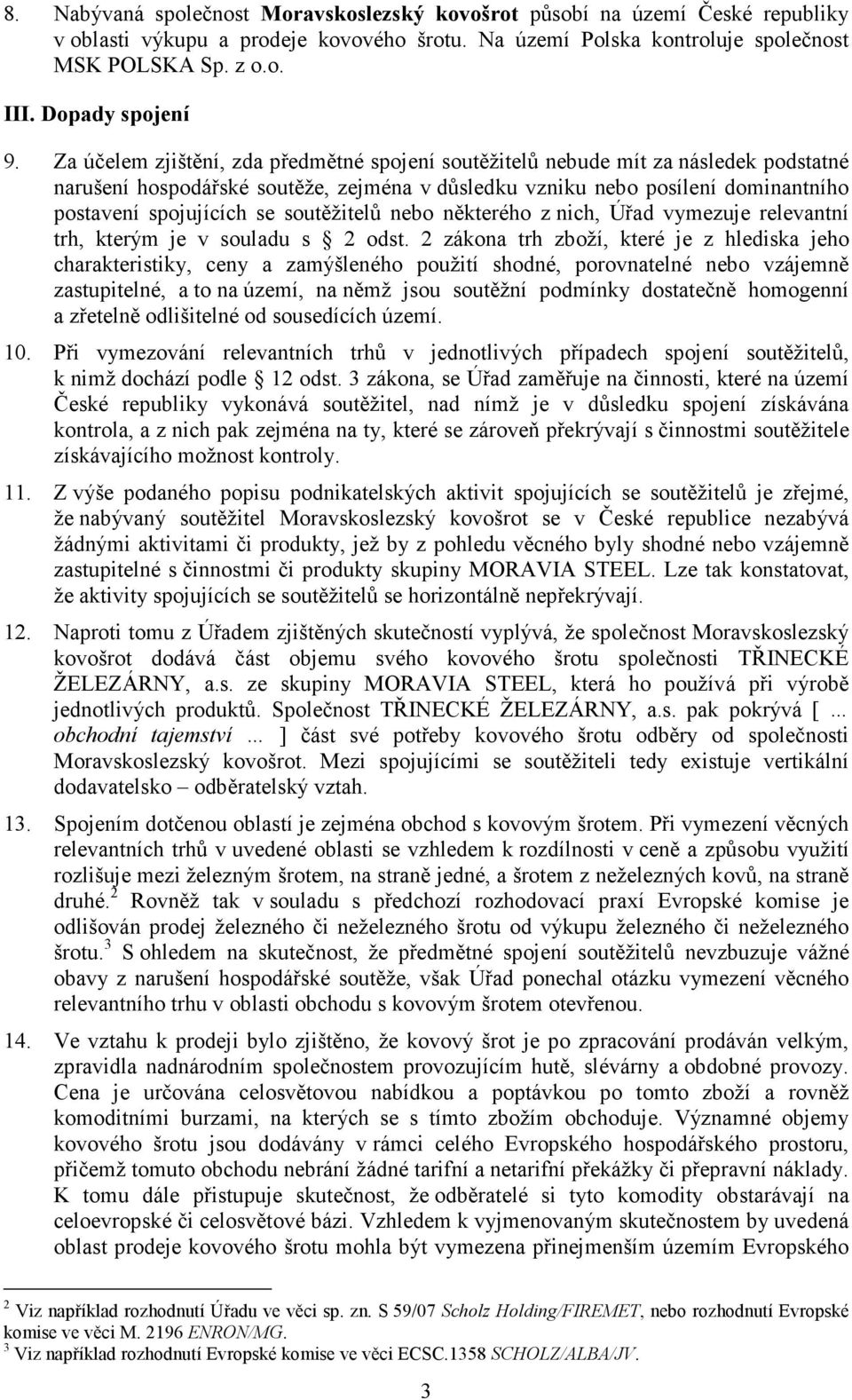 Za účelem zjištění, zda předmětné spojení soutěžitelů nebude mít za následek podstatné narušení hospodářské soutěže, zejména v důsledku vzniku nebo posílení dominantního postavení spojujících se