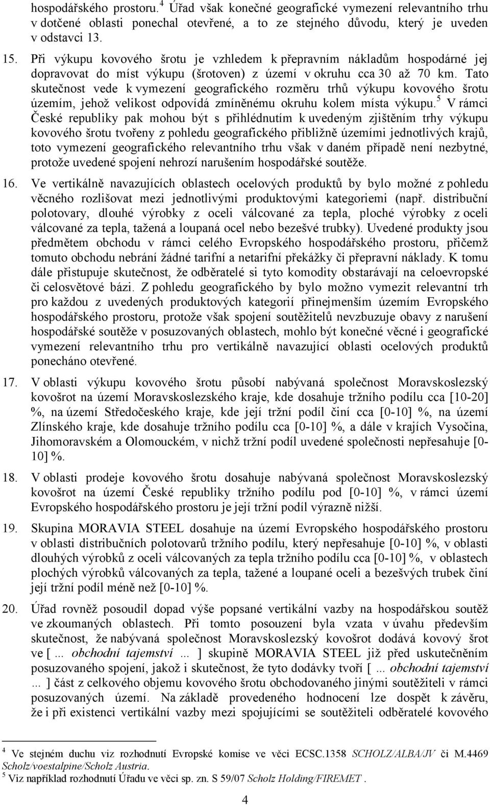 Tato skutečnost vede k vymezení geografického rozměru trhů výkupu kovového šrotu územím, jehož velikost odpovídá zmíněnému okruhu kolem místa výkupu.