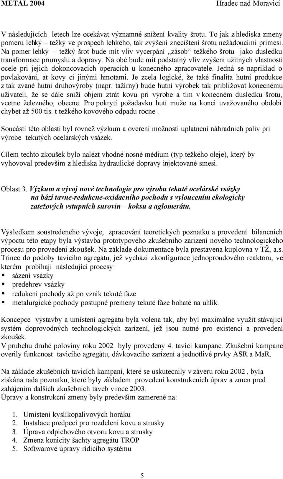 Na obé bude mít podstatný vliv zvýšení užitných vlastností ocele pri jejich dokoncovacích operacích u konecného zpracovatele. Jedná se napríklad o povlakování, at kovy ci jinými hmotami.