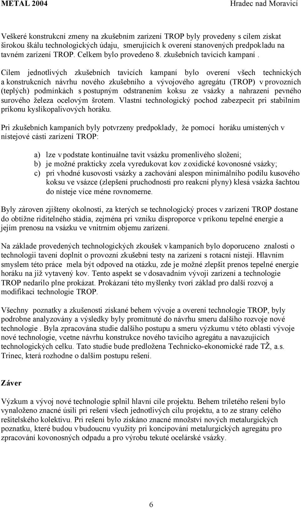 Cílem jednotlivých zkušebních tavicích kampaní bylo overení všech technických a konstrukcních návrhu nového zkušebního a vývojového agregátu (TROP) v provozních (teplých) podmínkách s postupným