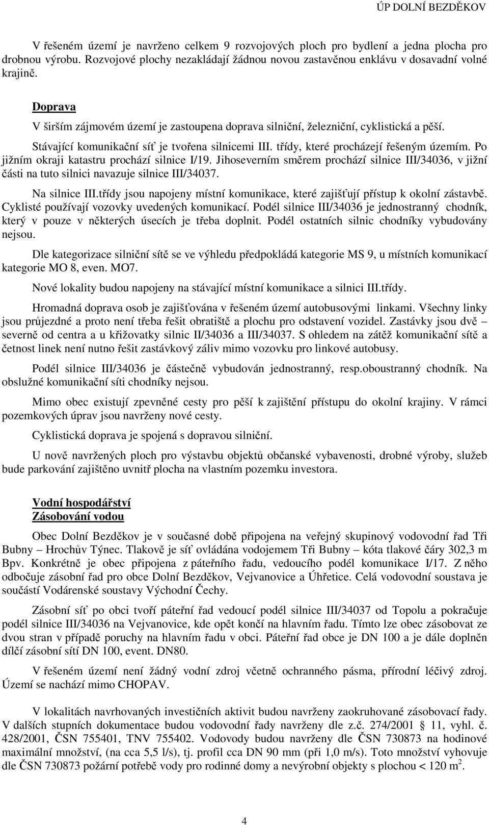 Po jižním okraji katastru prochází silnice I/19. Jihoseverním směrem prochází silnice III/34036, v jižní části na tuto silnici navazuje silnice III/34037. Na silnice III.