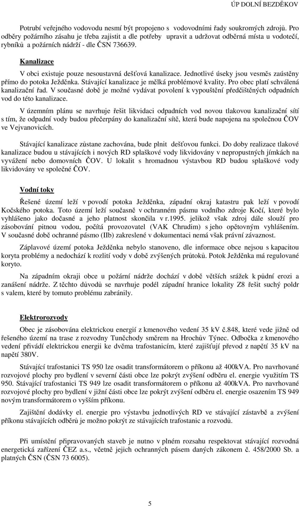 Kanalizace V obci existuje pouze nesoustavná dešťová kanalizace. Jednotlivé úseky jsou vesměs zaústěny přímo do potoka Ježděnka. Stávající kanalizace je mělká problémové kvality.