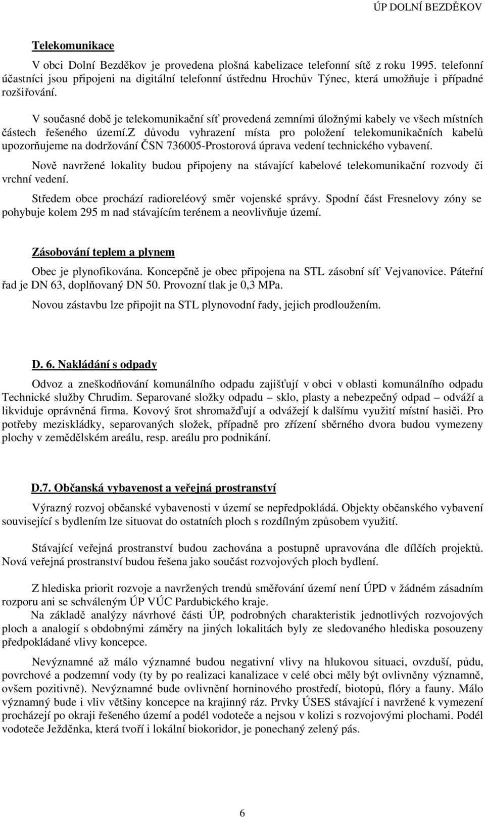 V současné době je telekomunikační síť provedená zemními úložnými kabely ve všech místních částech řešeného území.