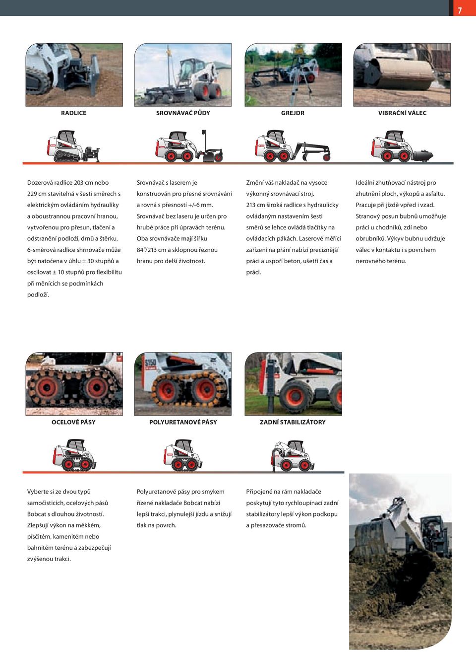 213 cm široká radlice s hydraulicky Pracuje při jízdě vpřed i vzad.