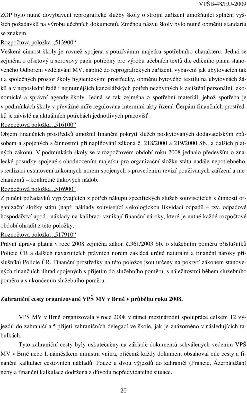 Jedná se zejména o ofsetový a xeroxový papír potřebný pro výrobu učebních textů dle edičního plánu stanoveného Odborem vzdělávání MV, náplně do reprografických zařízení, vybavení jak ubytovacích tak