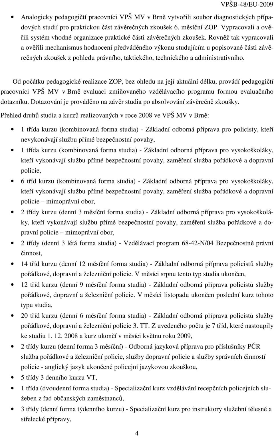 Rovněž tak vypracovali a ověřili mechanismus hodnocení předváděného výkonu studujícím u popisované části závěrečných zkoušek z pohledu právního, taktického, technického a administrativního.