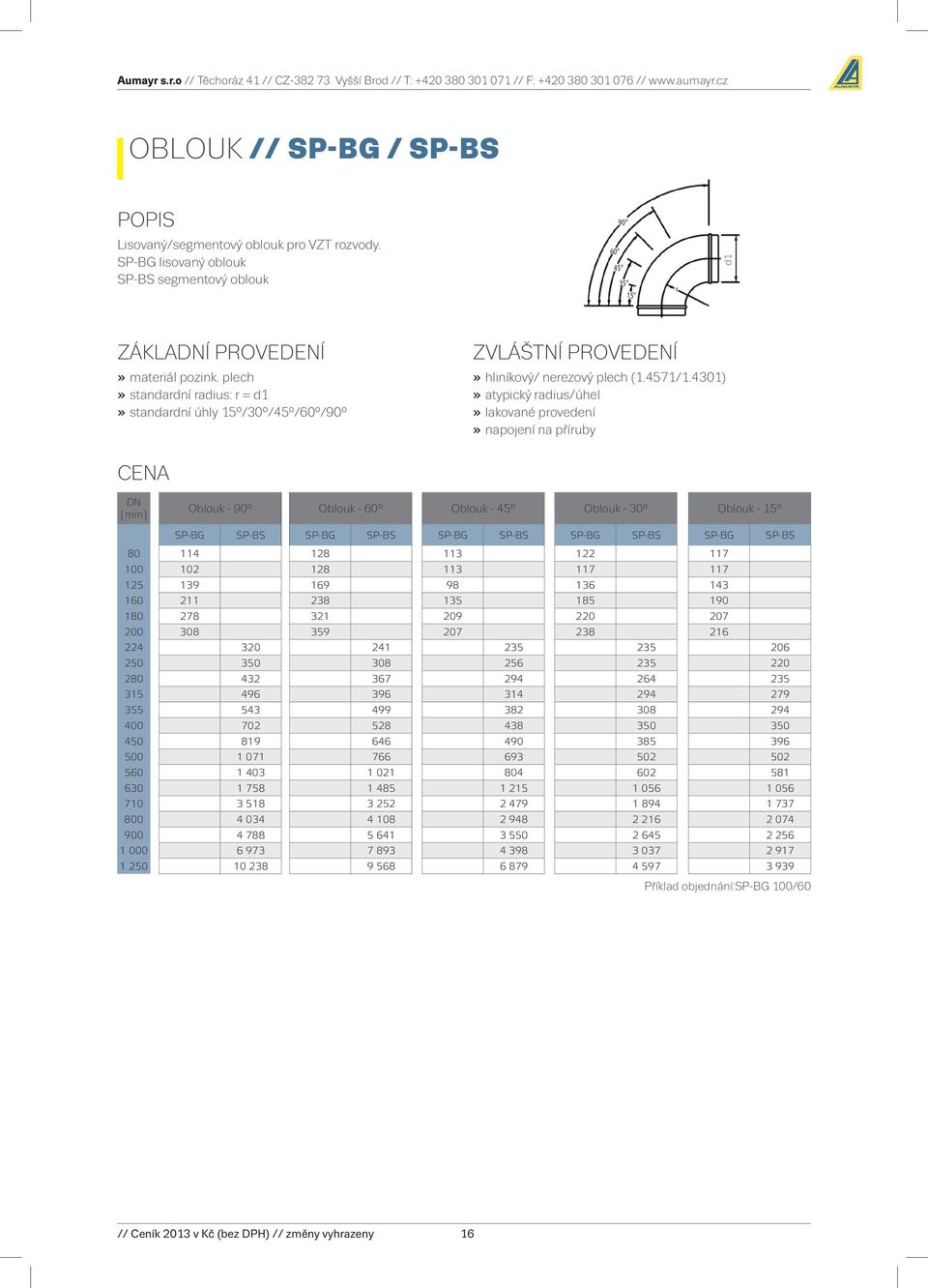 4301) atypický radius/úhel lakované provedení napojení na příruby DN [ mm] Oblouk 90 Oblouk 60 Oblouk 45 Oblouk 30 Oblouk 15 SPBG SPBS SPBG SPBS SPBG SPBS SPBG SPBS SPBG SPBS 80 114 128 113 122 117