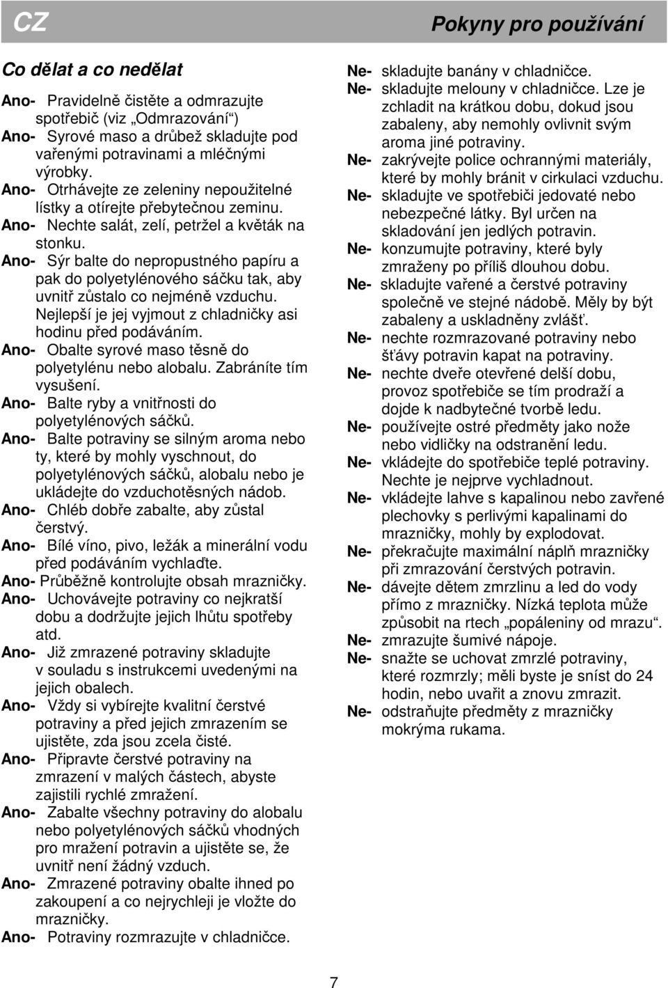 Ano- Sýr balte do nepropustného papíru a pak do polyetylénového sáčku tak, aby uvnitř zůstalo co nejméně vzduchu. Nejlepší je jej vyjmout z chladničky asi hodinu před podáváním.