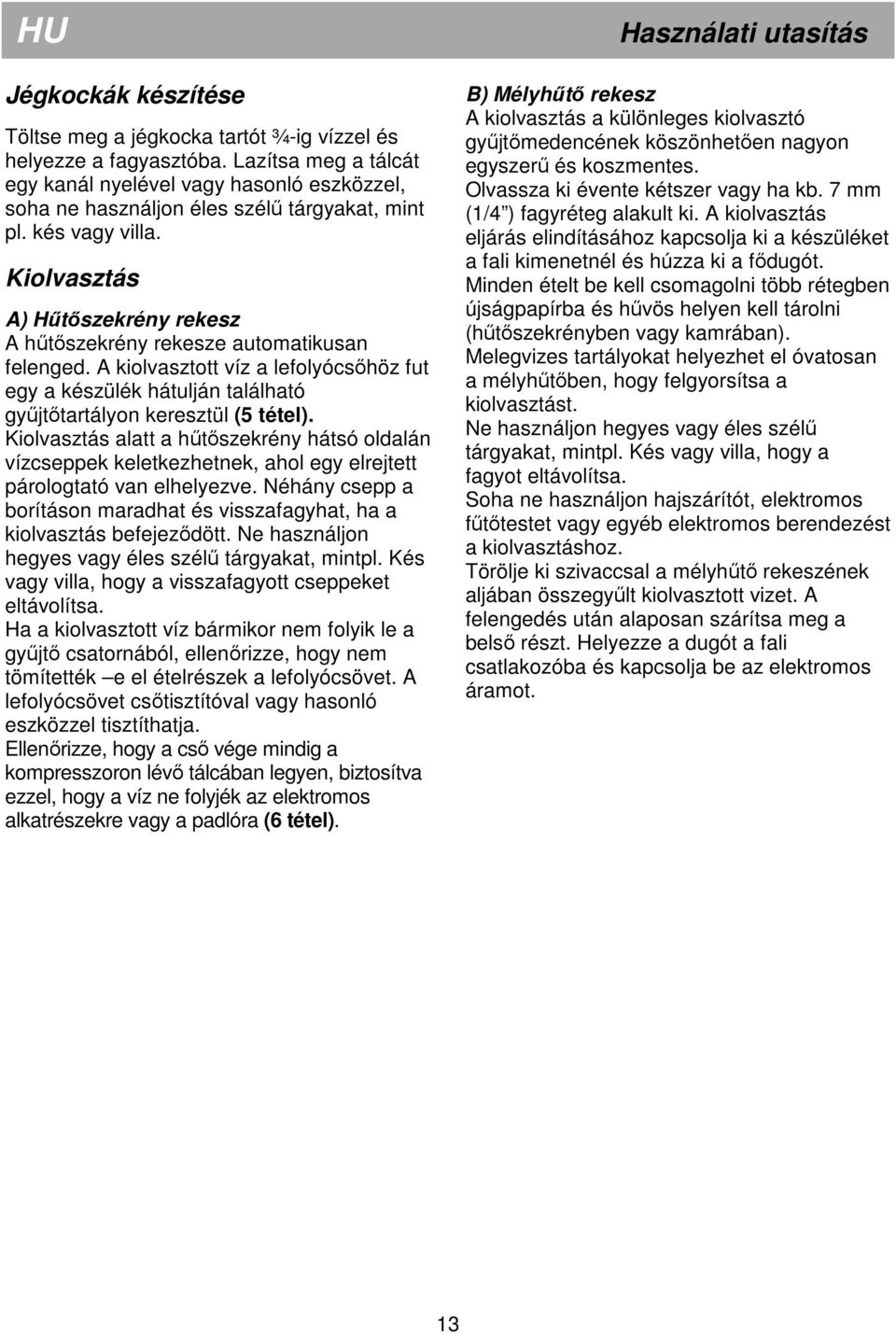 Kiolvasztás A) Hőtıszekrény rekesz A hőtıszekrény rekesze automatikusan felenged. A kiolvasztott víz a lefolyócsıhöz fut egy a készülék hátulján található győjtıtartályon keresztül (5 tétel).