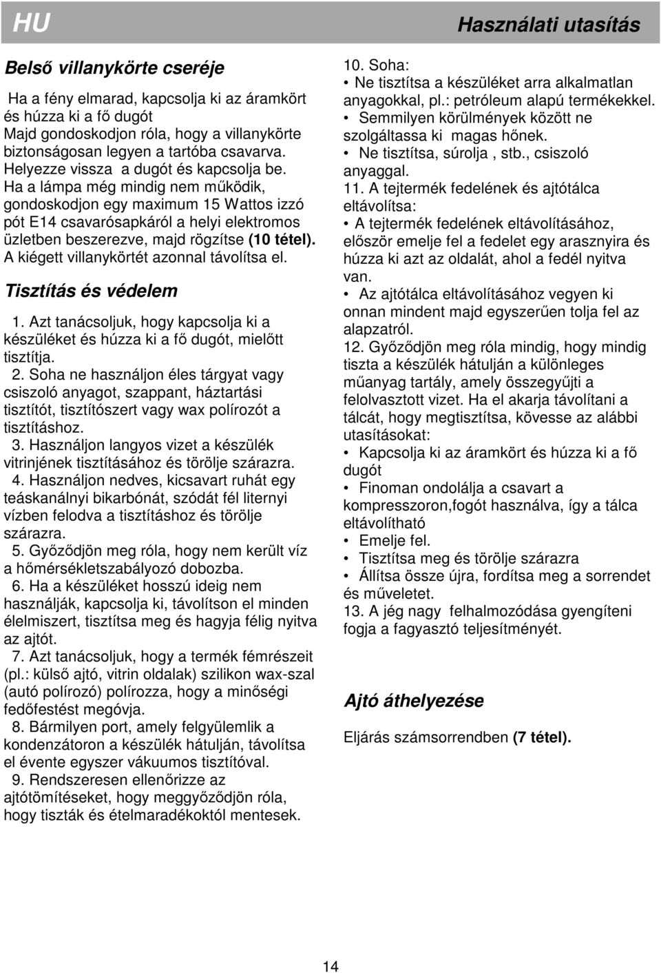 Ha a lámpa még mindig nem mőködik, gondoskodjon egy maximum 15 Wattos izzó pót E14 csavarósapkáról a helyi elektromos üzletben beszerezve, majd rögzítse (10 tétel).