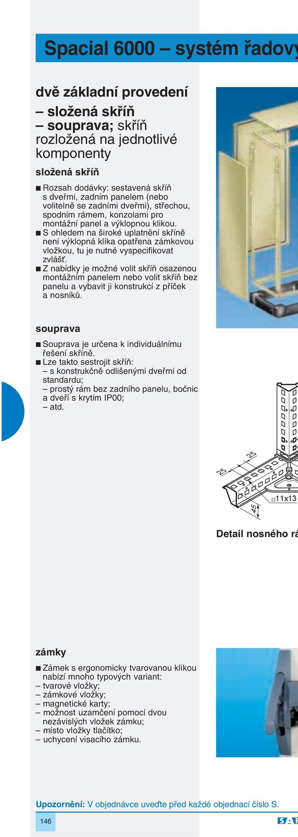 S ohledem na iroké uplatnûní skfiínû není v klopná klika opatfiena zámkovou vloïkou, tu je nutné vyspecifikovat zvlá È.