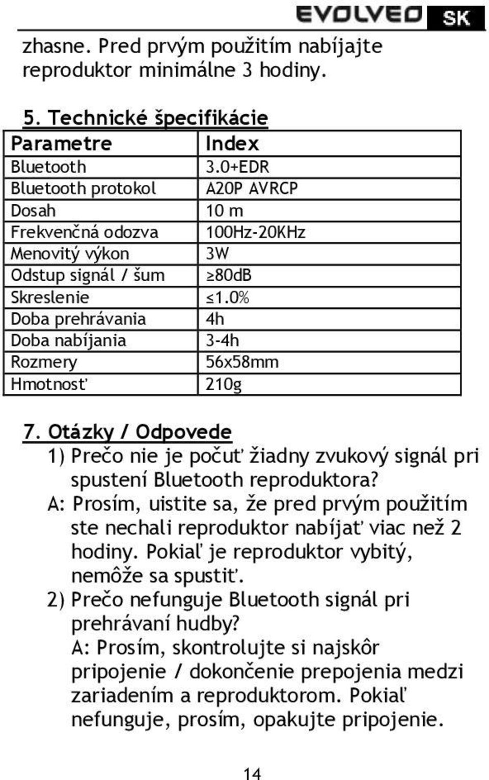 0% Doba prehrávania 4h Doba nabíjania 3-4h Rozmery 56x58mm Hmotnosť 210g 7. Otázky / Odpovede 1) Prečo nie je počuť žiadny zvukový signál pri spustení Bluetooth reproduktora?