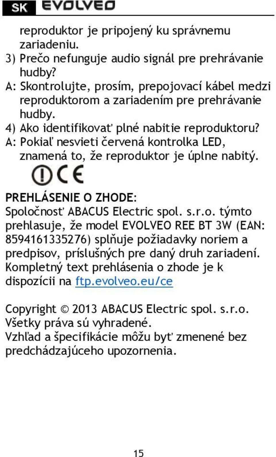 A: Pokiaľ nesvieti červená kontrolka LED, znamená to, že reproduktor je úplne nabitý. PREHLÁSENIE O ZHODE: Spoločnosť ABACUS Electric spol. s.r.o. týmto prehlasuje, že model EVOLVEO REE BT 3W (EAN: 8594161335276) splňuje požiadavky noriem a predpisov, príslušných pre daný druh zariadení.