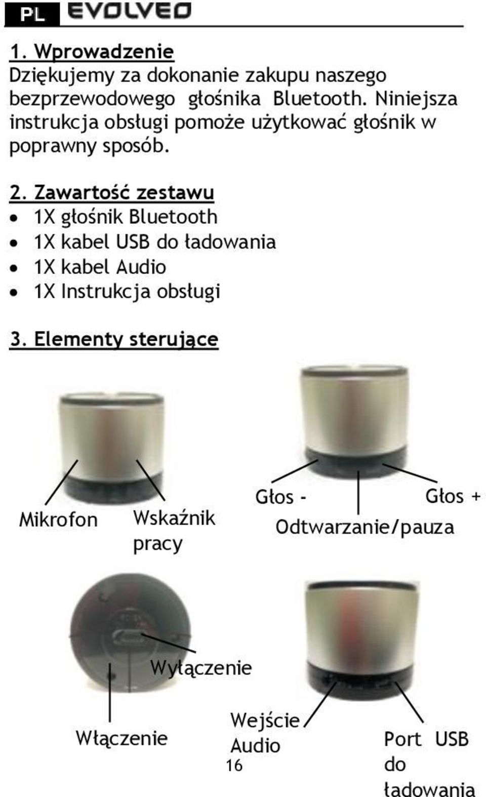 Zawartość zestawu 1X głośnik Bluetooth 1X kabel USB do ładowania 1X kabel Audio 1X Instrukcja obsługi