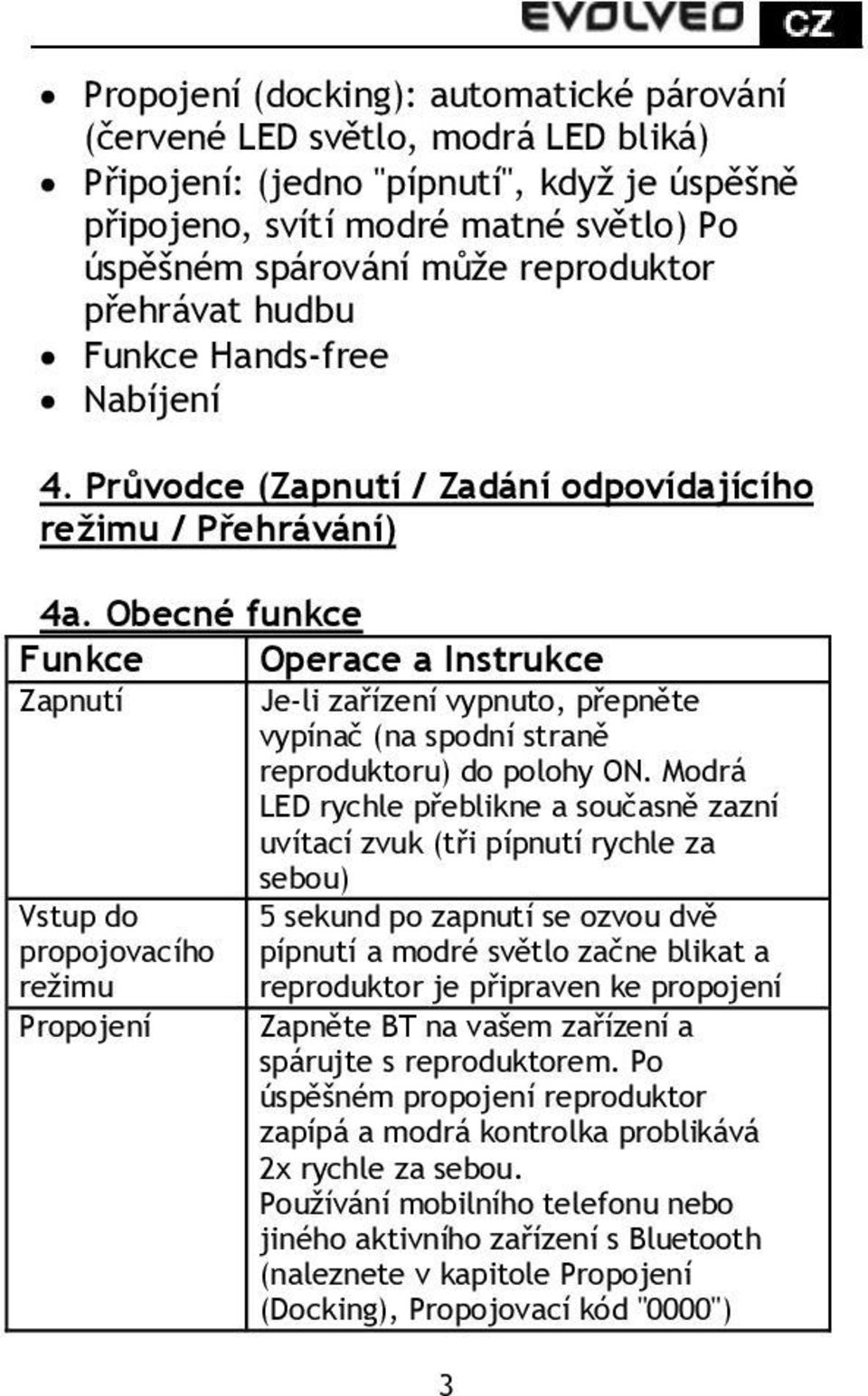 Obecné funkce Funkce Operace a Instrukce Zapnutí Je-li zařízení vypnuto, přepněte vypínač (na spodní straně reproduktoru) do polohy ON.