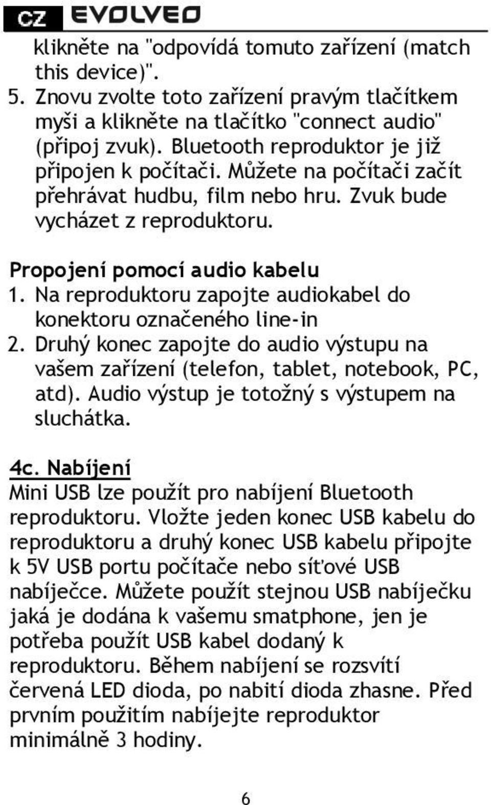 Na reproduktoru zapojte audiokabel do konektoru označeného line-in 2. Druhý konec zapojte do audio výstupu na vašem zařízení (telefon, tablet, notebook, PC, atd).