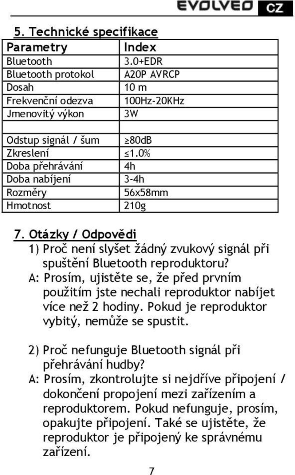 A: Prosím, ujistěte se, že před prvním použitím jste nechali reproduktor nabíjet více než 2 hodiny. Pokud je reproduktor vybitý, nemůže se spustit.