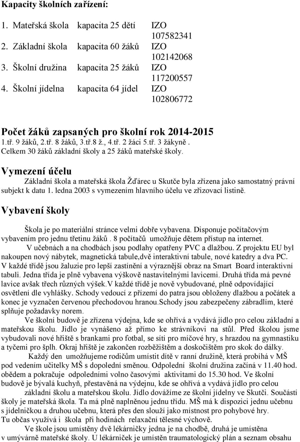 Celkem 30 žáků základní školy a 25 žáků mateřské školy. Vymezení účelu Základní škola a mateřská škola Žďárec u Skutče byla zřízena jako samostatný právní subjekt k datu 1.