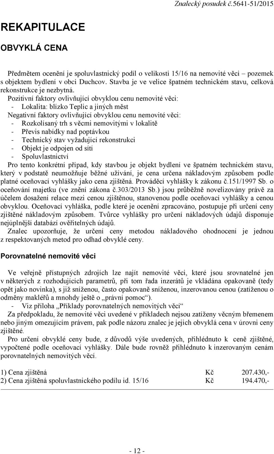 Pozitivní faktory ovlivňující obvyklou cenu nemovité věci: - Lokalita: blízko Teplic a jiných měst Negativní faktory ovlivňující obvyklou cenu nemovité věci: - Rozkolísaný trh s věcmi nemovitými v