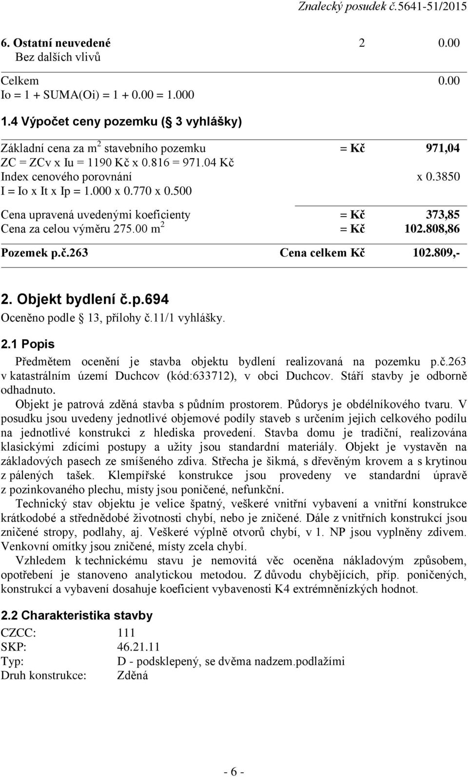 770 x 0.500 Cena upravená uvedenými koeficienty = Kč 373,85 Cena za celou výměru 275.00 m 2 = Kč 102.808,86 Pozemek p.č.263 Cena celkem Kč 102.809,- 2. Objekt bydlení č.p.694 Oceněno podle 13, přílohy č.